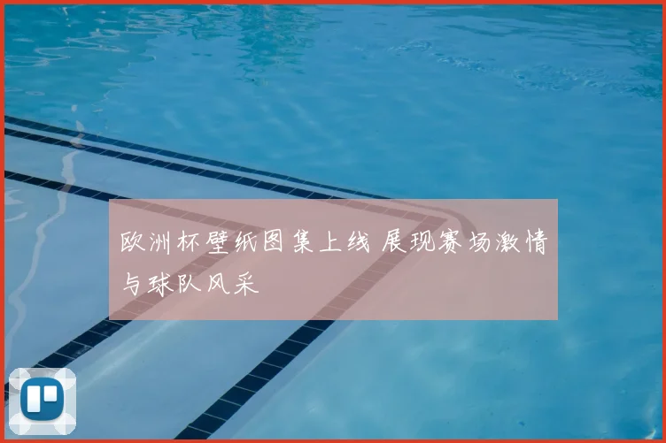 欧洲杯壁纸图集上线 展现赛场激情与球队风采