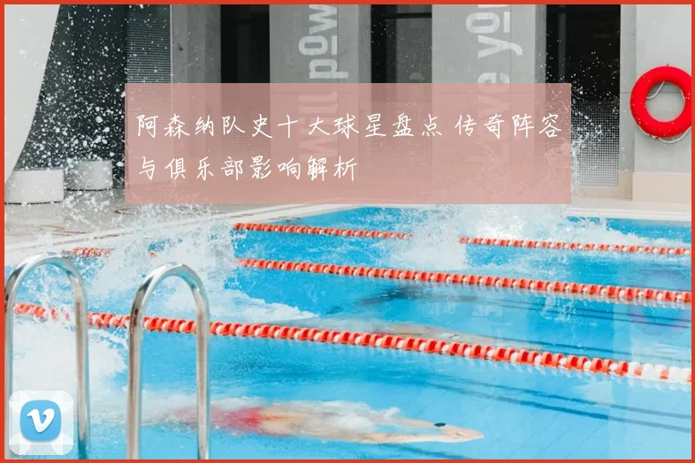 阿森纳队史十大球星盘点 传奇阵容与俱乐部影响解析