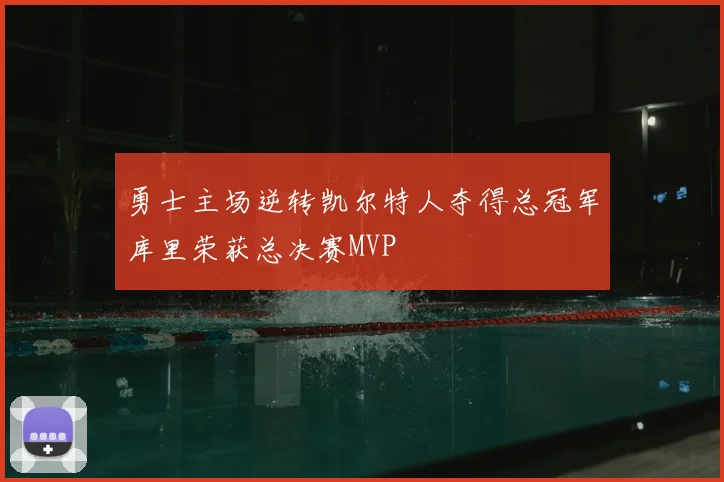 勇士主场逆转凯尔特人夺得总冠军库里荣获总决赛MVP