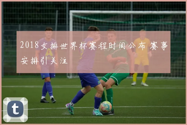 2018女排世界杯赛程时间公布 赛事安排引关注