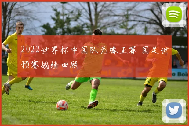 2022世界杯中国队无缘正赛 国足世预赛战绩回顾