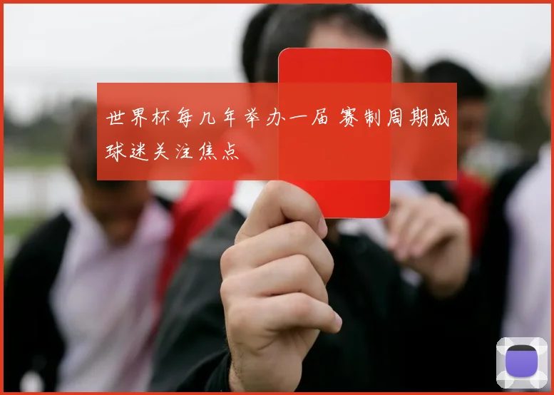 世界杯每几年举办一届 赛制周期成球迷关注焦点