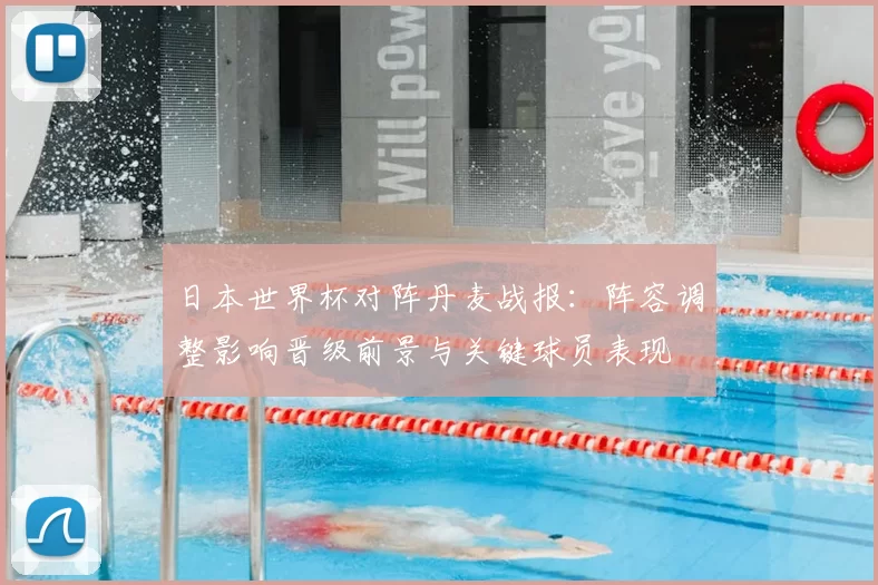 日本世界杯对阵丹麦战报：阵容调整影响晋级前景与关键球员表现