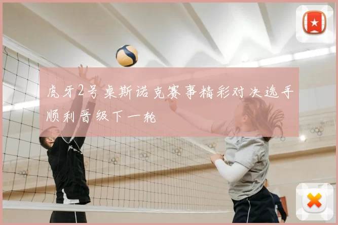 虎牙2号桌斯诺克赛事精彩对决选手顺利晋级下一轮