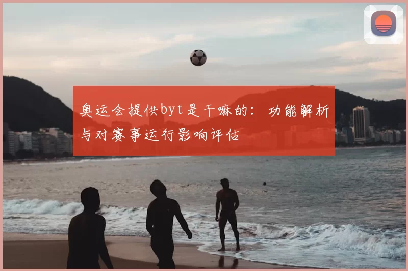 奥运会提供byt是干嘛的：功能解析与对赛事运行影响评估