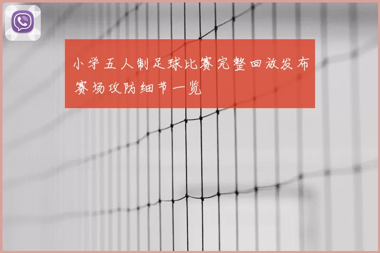 小学五人制足球比赛完整回放发布 赛场攻防细节一览