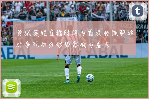 曼城英超直播时间与首发轮换解读对争冠积分形势影响与看点