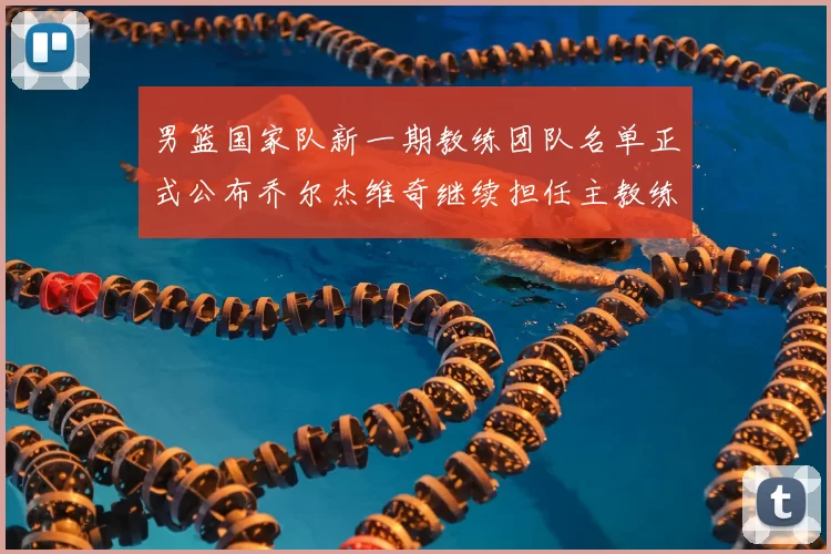 男篮国家队新一期教练团队名单正式公布乔尔杰维奇继续担任主教练