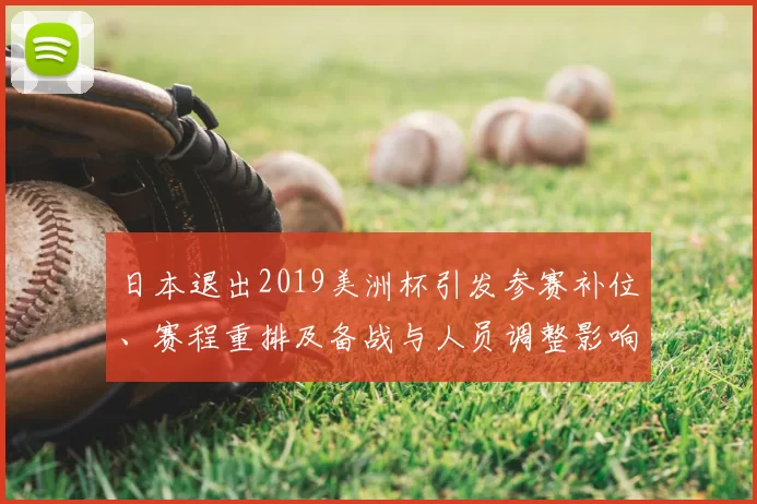 日本退出2019美洲杯引发参赛补位、赛程重排及备战与人员调整影响