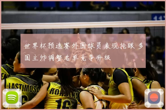 世界杯预选赛外围球员表现抢眼 多国主帅调整名单竞争升级