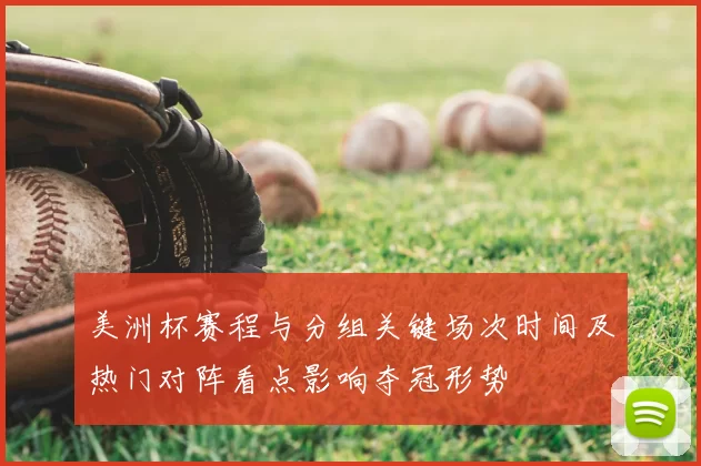 美洲杯赛程与分组关键场次时间及热门对阵看点影响夺冠形势