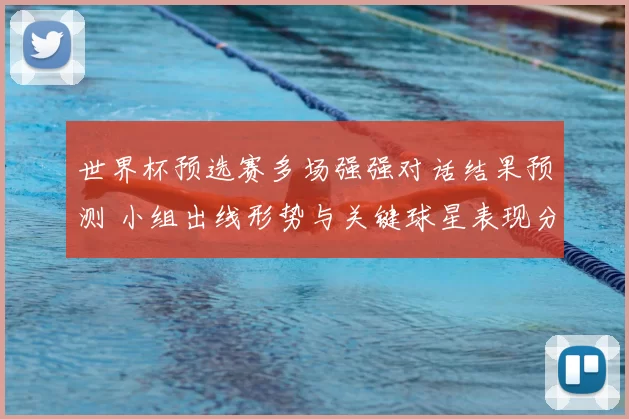 世界杯预选赛多场强强对话结果预测 小组出线形势与关键球星表现分析