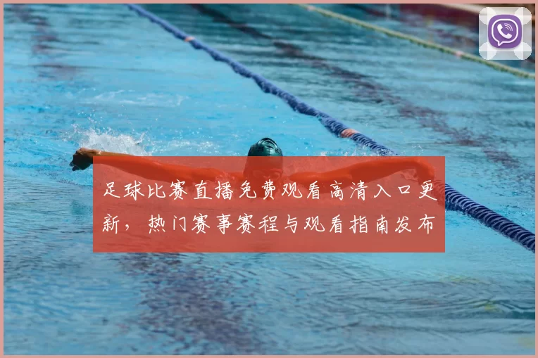 足球比赛直播免费观看高清入口更新，热门赛事赛程与观看指南发布