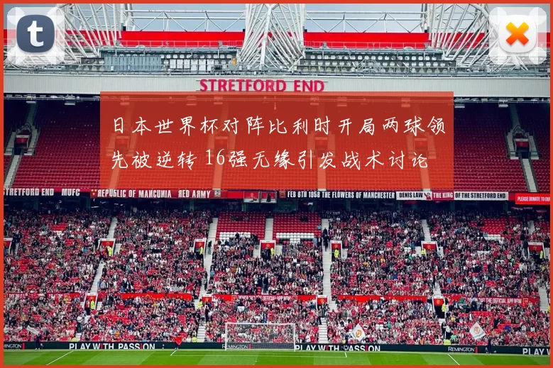 日本世界杯对阵比利时开局两球领先被逆转 16强无缘引发战术讨论