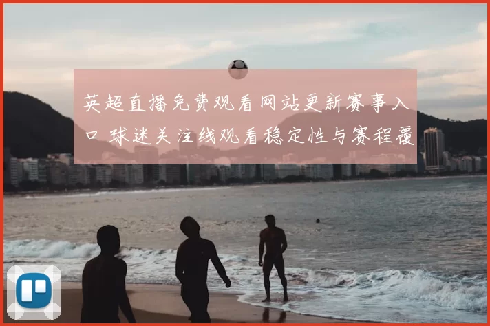 英超直播免费观看网站更新赛事入口 球迷关注线观看稳定性与赛程覆盖
