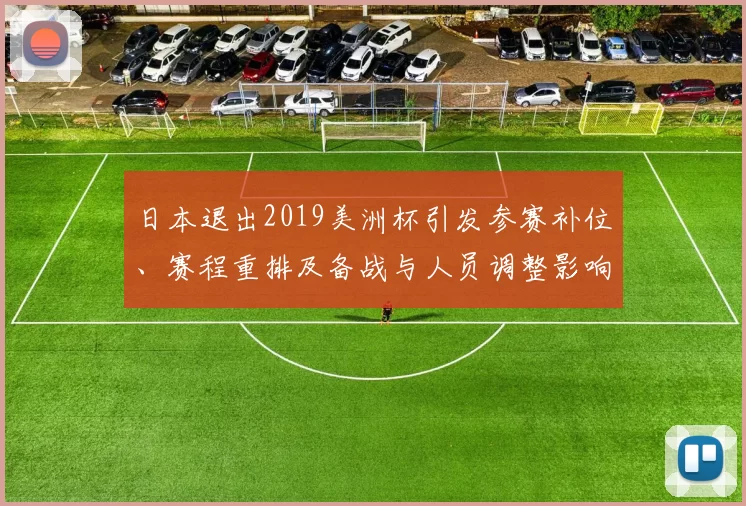 日本退出2019美洲杯引发参赛补位、赛程重排及备战与人员调整影响