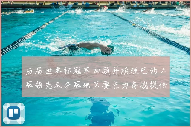 历届世界杯冠军回顾并梳理巴西六冠领先及夺冠地区要点为备战提供参考