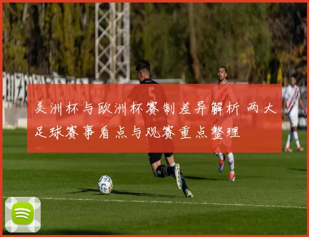 美洲杯与欧洲杯赛制差异解析 两大足球赛事看点与观赛重点整理
