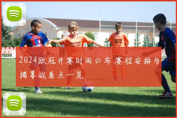 2024欧冠开赛时间公布 赛程安排与揭幕战看点一览
