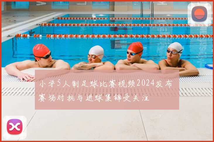 小学5人制足球比赛视频2024发布 赛场对抗与进球集锦受关注