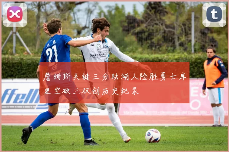 詹姆斯关键三分助湖人险胜勇士库里空砍三双创历史纪录