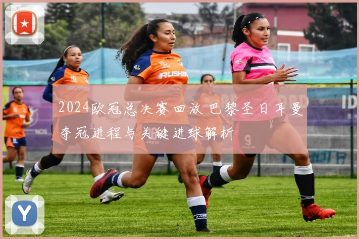2024欧冠总决赛回放 巴黎圣日耳曼夺冠进程与关键进球解析