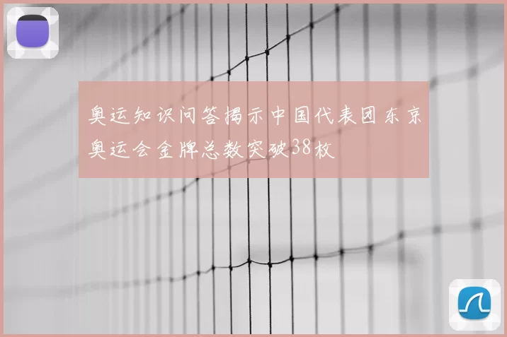 奥运知识问答揭示中国代表团东京奥运会金牌总数突破38枚