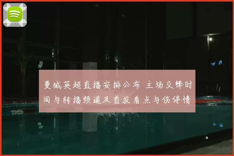 曼城英超直播安排公布 主场交锋时间与转播频道及首发看点与伤停情况
