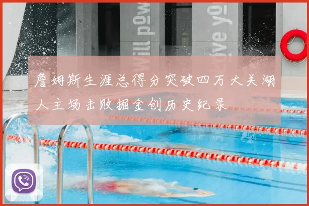 詹姆斯生涯总得分突破四万大关湖人主场击败掘金创历史纪录