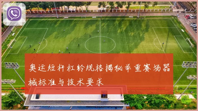 奥运短杆杠铃规格揭秘举重赛场器械标准与技术要求