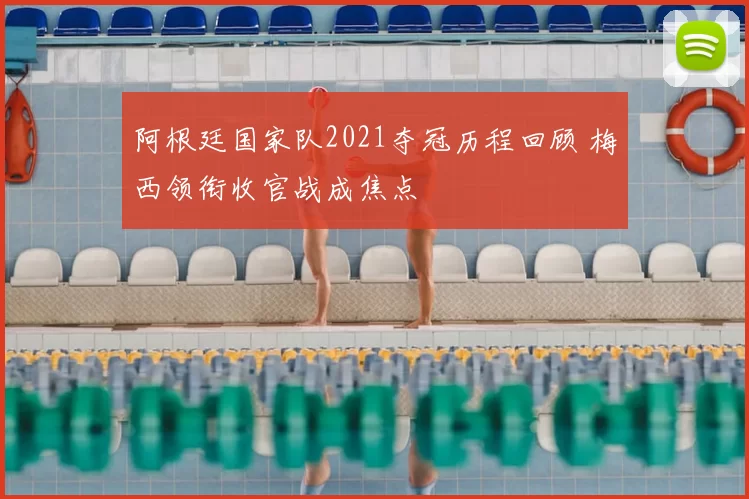 阿根廷国家队2021夺冠历程回顾 梅西领衔收官战成焦点