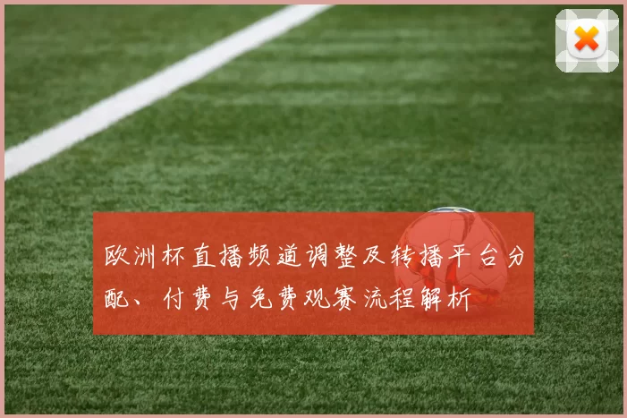欧洲杯直播频道调整及转播平台分配、付费与免费观赛流程解析