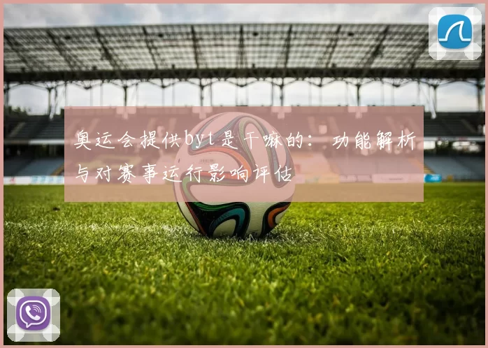 奥运会提供byt是干嘛的：功能解析与对赛事运行影响评估